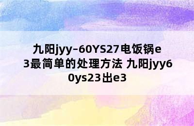 九阳jyy–60YS27电饭锅e3最简单的处理方法 九阳jyy60ys23出e3